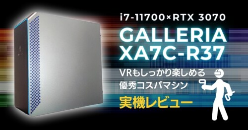 GALLERIA XA7C-R37(i7-11700搭載機)レビュー。VRもしっかり楽しめる優秀コスパマシン