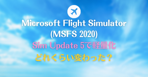 【MSFS2020】Microsoft Flight Simulatorがアップデートで軽量化。どのくらい軽くなったか比較