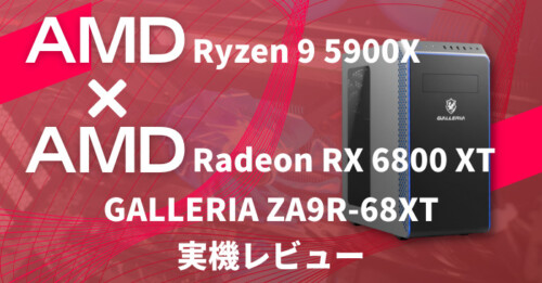 GALLERIA ZA9R-68XTレビュー Ryzen 5900X + Radeon RX 6800XTのオールAMDマシン