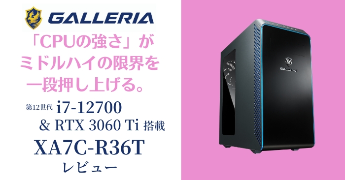 GALLERIA XA7C-R36Tレビュー。i7-12700がRTX 3060 Tiの限界を 