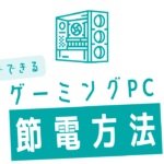 【必須知識】無料でできる、ゲーミングPCの節電方法