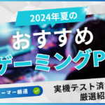 実機レビュー済の「2024年夏のおすすめゲーミングPC」まとめ