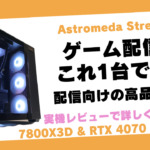 Astromeda Streamer(ストリーマー)レビュー。配信向けの強力なマザボが特徴のゲーミングPC