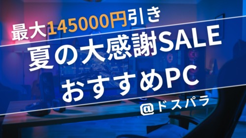 【期間限定】ドスパラ夏の大感謝SALE対象PCまとめ。最大145,000円OFFクーポンとGPU別おすすめモデル